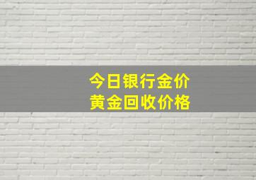 今日银行金价 黄金回收价格